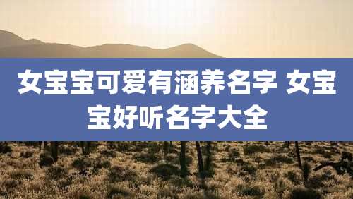 女宝宝可爱有涵养名字 女宝宝好听名字大全