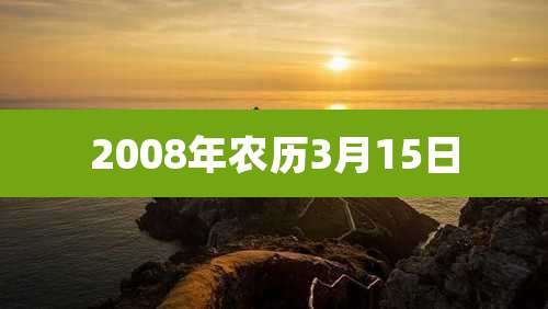2008年农历3月15日
