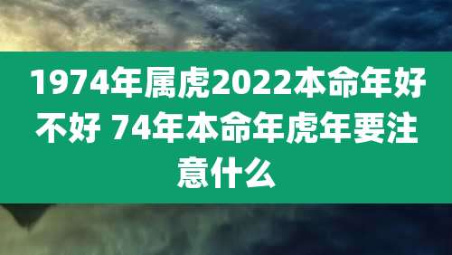 1974年属虎2022本命年好不好 74年本命年虎年要注意什么