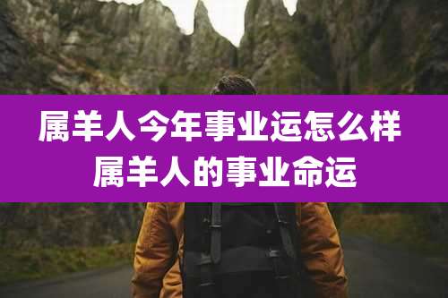 属羊人今年事业运怎么样 属羊人的事业命运
