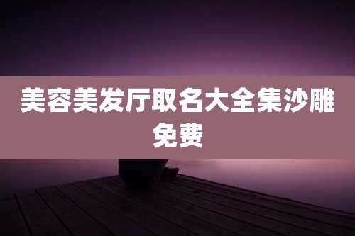 美容美发厅取名大全集沙雕免费