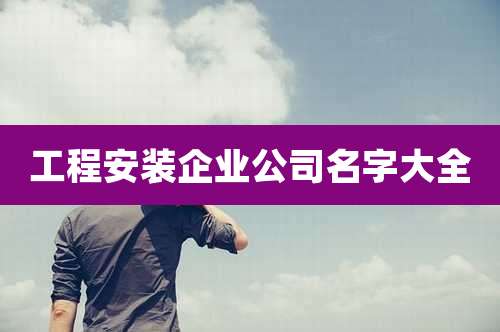 工程安装企业公司名字大全