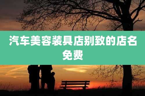 汽车美容装具店别致的店名免费