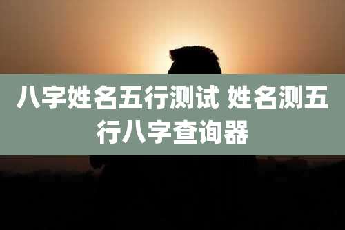 八字姓名五行测试 姓名测五行八字查询器