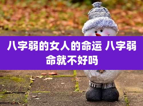 八字弱的女人的命运 八字弱命就不好吗