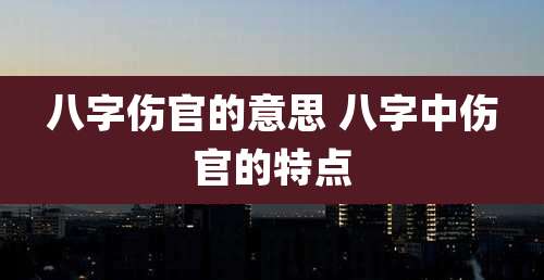 八字伤官的意思 八字中伤官的特点