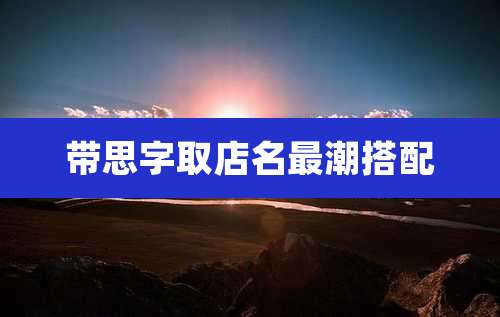 带思字取店名最潮搭配