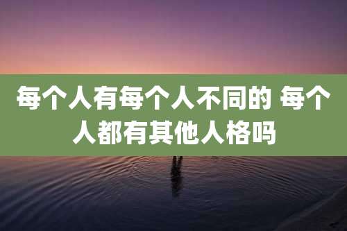 每个人有每个人不同的 每个人都有其他人格吗