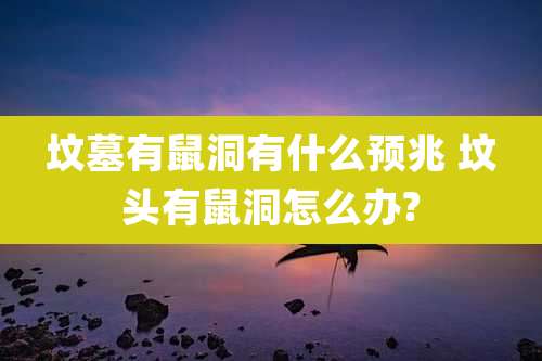 坟墓有鼠洞有什么预兆 坟头有鼠洞怎么办?