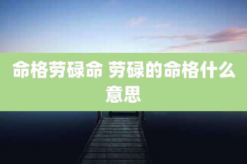 命格劳碌命 劳碌的命格什么意思