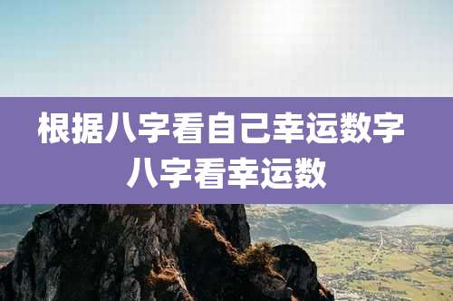 根据八字看自己幸运数字 八字看幸运数