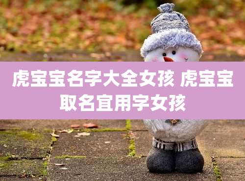 虎宝宝名字大全女孩 虎宝宝取名宜用字女孩