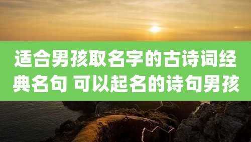 适合男孩取名字的古诗词经典名句 可以起名的诗句男孩