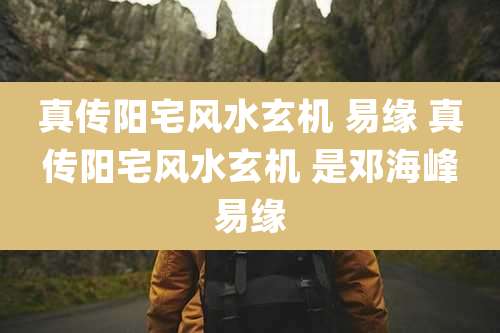 真传阳宅风水玄机 易缘 真传阳宅风水玄机 是邓海峰易缘