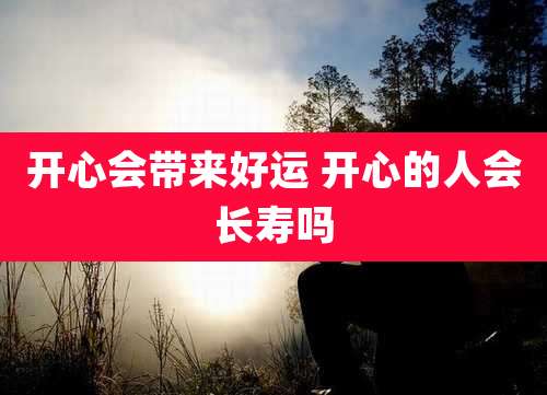 开心会带来好运 开心的人会长寿吗