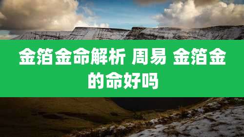 金箔金命解析 周易 金箔金的命好吗