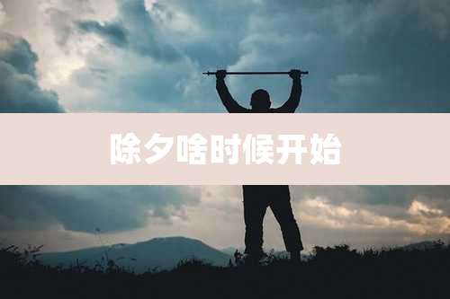 除夕啥时候开始