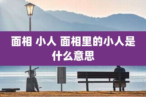 面相 小人 面相里的小人是什么意思