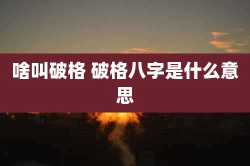 啥叫破格 破格八字是什么意思