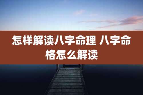 怎样解读八字命理 八字命格怎么解读