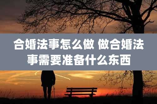 合婚法事怎么做 做合婚法事需要准备什么东西