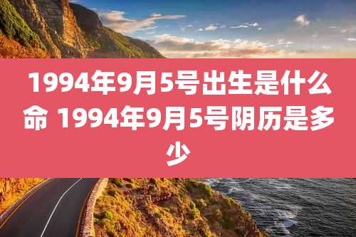1994年9月5号出生是什么命 1994年9月5号阴历是多少