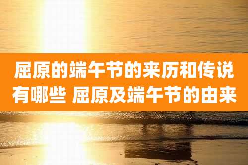 屈原的端午节的来历和传说有哪些 屈原及端午节的由来
