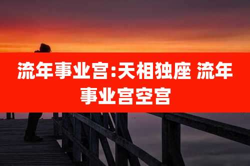 流年事业宫:天相独座 流年事业宫空宫