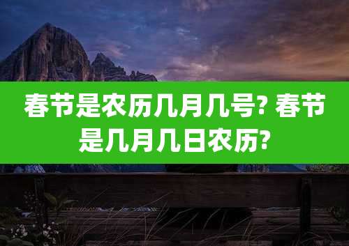 春节是农历几月几号? 春节是几月几日农历?