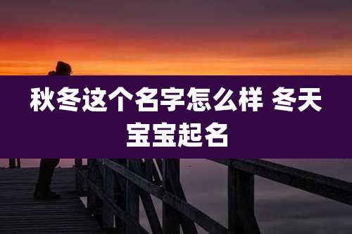 秋冬这个名字怎么样 冬天宝宝起名