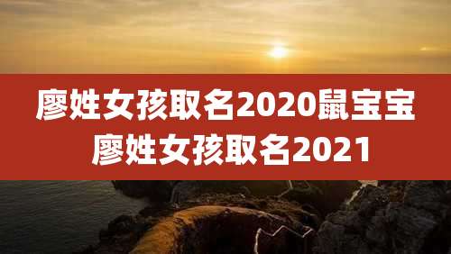 廖姓女孩取名2020鼠宝宝 廖姓女孩取名2021