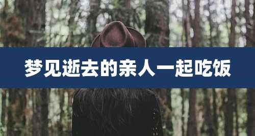 梦见逝去的亲人一起吃饭