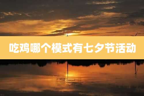 吃鸡哪个模式有七夕节活动