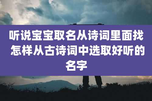 听说宝宝取名从诗词里面找 怎样从古诗词中选取好听的名字