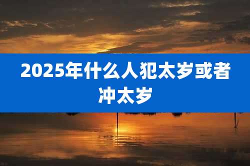2025年什么人犯太岁或者冲太岁