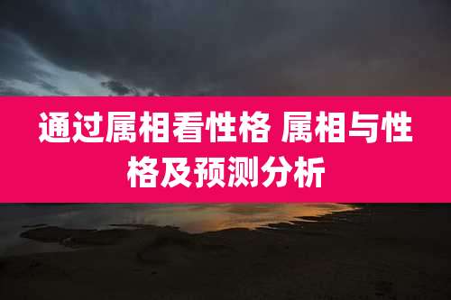 通过属相看性格 属相与性格及预测分析
