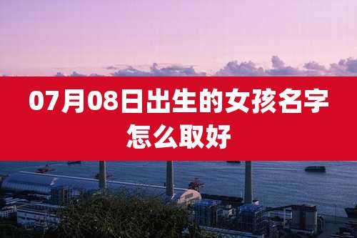 07月08日出生的女孩名字怎么取好
