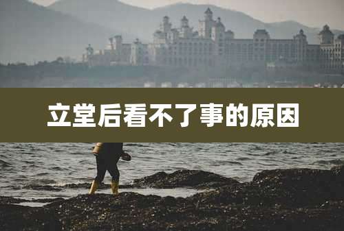 立堂后看不了事的原因