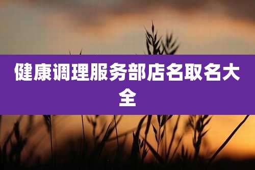 健康调理服务部店名取名大全