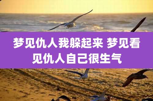 梦见仇人我躲起来 梦见看见仇人自己很生气