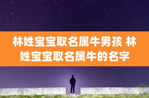 林姓宝宝取名属牛男孩 林姓宝宝取名属牛的名字