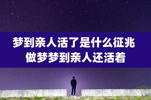 梦到亲人活了是什么征兆 做梦梦到亲人还活着