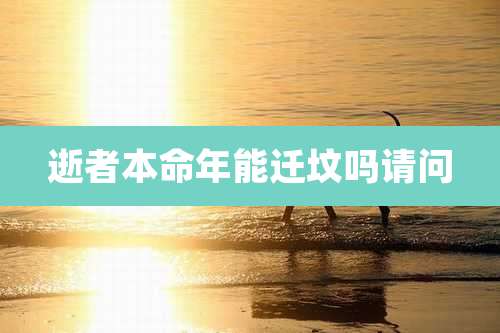 逝者本命年能迁坟吗请问