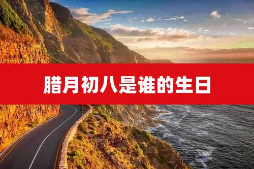 腊月初八是谁的生日