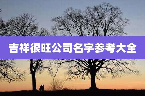 吉祥很旺公司名字参考大全