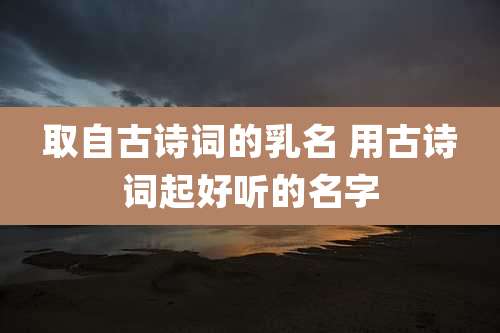 取自古诗词的乳名 用古诗词起好听的名字