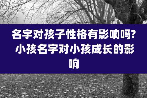 名字对孩子性格有影响吗? 小孩名字对小孩成长的影响
