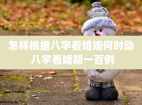 怎样根据八字看婚姻何时动 八字看婚期一百例