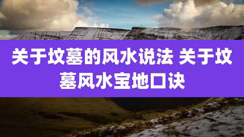 关于坟墓的风水说法 关于坟墓风水宝地口诀
