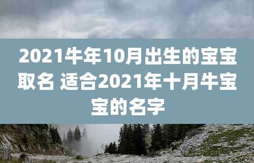 2021牛年10月出生的宝宝取名 适合2021年十月牛宝宝的名字